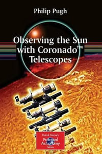 Observing the Sun with Coronadoâ¢ Telescopes : Patrick Moore's Practical Astronomy Series - Philip Pugh