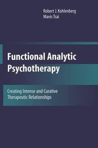 Functional Analytic Psychotherapy : Creating Intense and Curative Therapeutic Relationships - Robert J. Kohlenberg