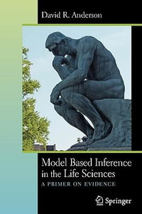 Model Based Inference in the Life Sciences : A Primer on Evidence - David R. Anderson