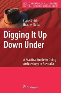 Digging It Up Down Under : A Practical Guide to Doing Archaeology in Australia - Claire Smith