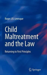 Child Maltreatment and the Law : Returning to First Principles : Returning to First Principles - Roger J. R. Levesque