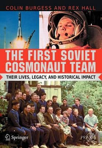 The First Soviet Cosmonaut Team : Their Lives, Legacy, and Historical Impact - Colin Burgess