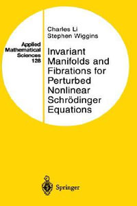 Invariant Manifolds and Fibrations for Perturbed Nonlinear Schr¶dinger Equations : APPLIED MATHEMATICAL SCIENCES - Charles Li