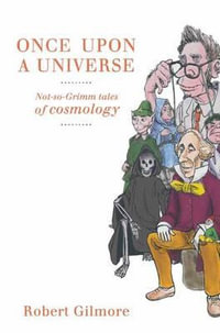 Once Upon a Universe : Not-so-Grimm tales of cosmology - Robert Gilmore