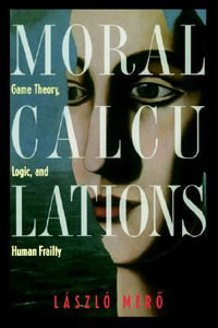 Moral Calculations : Game Theory, Logic, and Human Frailty - A.C. Gösi-Greguss