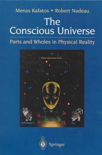 The Conscious Universe : Parts and Wholes in Physical Reality - Menas Kafatos