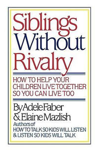 Siblings Without Rivalry : How to Help Your Children Live Together So You Can Live Too - Adele Faber