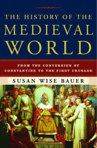 The History Of The Medieval World : From The Conversion Of Constantine To The First Crusade : From the Conversion of Constantine to the First Crusade - Susan Wise Bauer