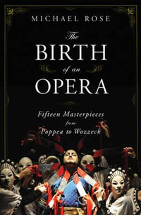 The Birth of an Opera : Fifteen Masterpieces from Poppea to Wozzeck - Michael Rose