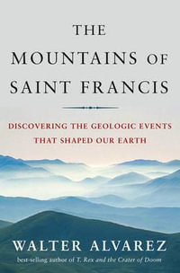 The Mountains of Saint Francis : Discovering the Geologic Events That Shaped Our Earth - Walter Alvarez