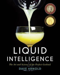 Liquid Intelligence : The Art and Science of the Perfect Cocktail - Dave Arnold