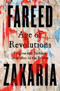 Age of Revolutions : Progress and Backlash from 1600 to the Present - Fareed Zakaria