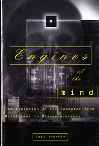 Engines of the Mind : The Evolution of the Computer from Mainframes to Microprocessors - Joel N. Shurkin