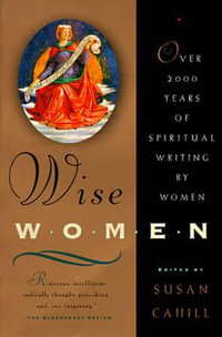 Wise Women : Over Two Thousand Years of Spiritual Writing by Women - Susan Cahill