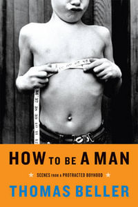 How to Be a Man : Scenes from a Protracted Boyhood - Thomas Beller