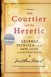 The Courtier and the Heretic : Leibniz, Spinoza, and the Fate of God in the Modern World - Matthew Stewart