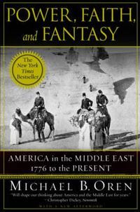 Power, Faith, and Fantasy : America in the Middle East: 1776 to the Present - Michael B. Oren