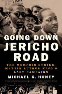 Going Down Jericho Road : The Memphis Strike, Martin Luther King's Last Campaign - Michael K. Honey