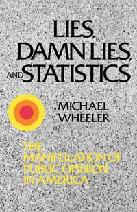 Lies, Damn Lies, and Statistics : The Manipulation of Public Opinion in America - Michael Wheeler