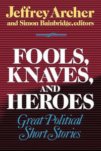 Fools, Knaves and Heroes : Great Political Short Stories - Jeffrey Archer