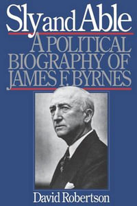 Sly and Able : A Political Biography of James F. Byrnes - David Robertson