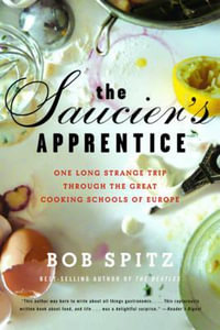 The Saucier's Apprentice: One Long Strange Trip Through the Great Cooking Schools of Europe : One Long Strange Trip Through the Great Cooking Schools of Europe - Bob Spitz