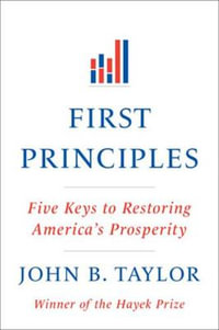 First Principles : Five Keys to Restoring America's Prosperity - John B. Taylor