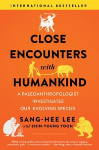 Close Encounters with Humankind : A Paleoanthropologist Investigates Our Evolving Species - Sang-Hee Lee