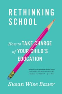 Rethinking School : How to Take Charge of Your Child's Education - Susan Wise Bauer