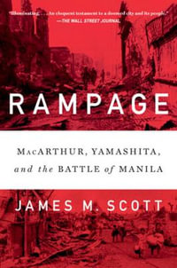 Rampage : MacArthur, Yamashita, and the Battle of Manila - James M. Scott