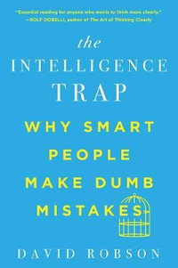 The Intelligence Trap : Why Smart People Make Dumb Mistakes - David Robson