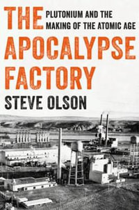 The Apocalypse Factory : Plutonium and the Making of the Atomic Age - Steve Olson