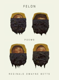 Felon : Poems - Reginald Dwayne Betts