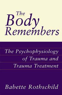 The Body Remembers : The Psychophysiology of Trauma and Trauma Treatment - Babette Rothschild