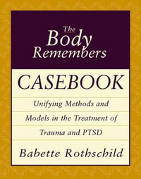 Body Remembers Casebook : Unifying Methods and Models in the Treatment of Trauma and PTSD - Babette Rothschild