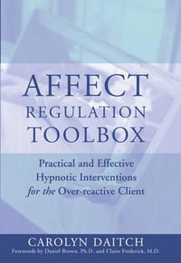 Affect Regulation Toolbox : Practical and Effective Hypnotic Interventions for the Over-Reactive Client - Carolyn Daitch