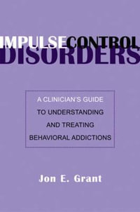 Impulse Control Disorders : A Clinician's Guide to Understanding and Treating Behavioral Addictions - Jon E. Grant