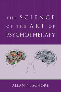 The Science of the Art of Psychotherapy : Norton Series on Interpersonal Neurobiology - Allan N. Schore