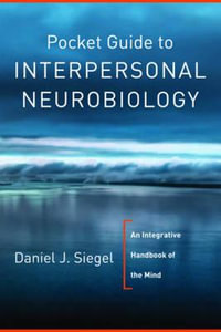 Pocket Guide to Interpersonal Neurobiology : An Integrative Handbook of the Mind - Daniel J. Siegel