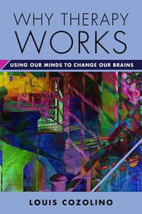 Why Therapy Works Using Our Minds to Change Our Brains : Using Our Minds to Change Our Brains - Louis J. Cozolino