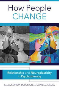 How People Change : Relationships and Neuroplasticity in Psychotherapy - Marion F. Solomon