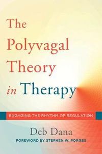 The Polyvagal Theory in Therapy : Engaging the Rhythm of Regulation - Deb A. Dana