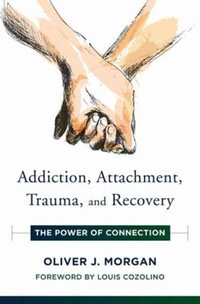 ADDICTION, ATTACHMENT, TRAUMA AND RECOVERY THE POWER OF CONNECTION : The Power of Connection - Oliver, J Morgan