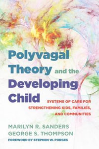 Polyvagal Theory and the Developing Child : Building Healthy Brains, Kids, Families, and Communities - Marilyn R. Sanders