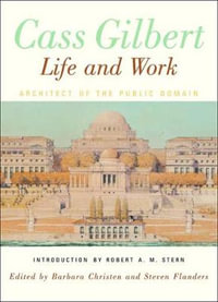 Cass Gilbert, Life and Work : Architect of the Public Domain - Barbara S. Christen