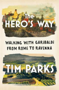 The Hero's Way : Walking with Garibaldi from Rome to Ravenna - Tim Parks