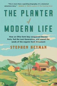 The Planter of Modern Life : How an Ohio Farm Boy Conquered Literary Paris, Fed the Lost Generation, and Sowed the Seeds of the Organic Food Movement - Stephen Heyman