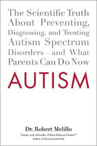 Autism : The Scientific Truth about Preventing, Diagnosing, and Treating Autism Spectrum Disorders--And What Parents Can Do Now - Dr. Robert Melillo