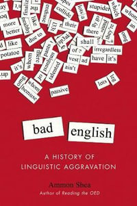 Bad English : A History of Linguistic Aggravation - Ammon Shea