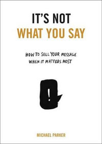 It's Not What You Say : How to Sell Your Message When It Matters Most - Translator Polish to English Michael Parker